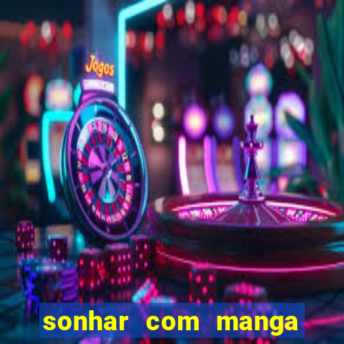 sonhar com manga madura jogo do bicho